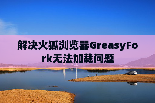 解决火狐浏览器GreasyFork无法加载问题